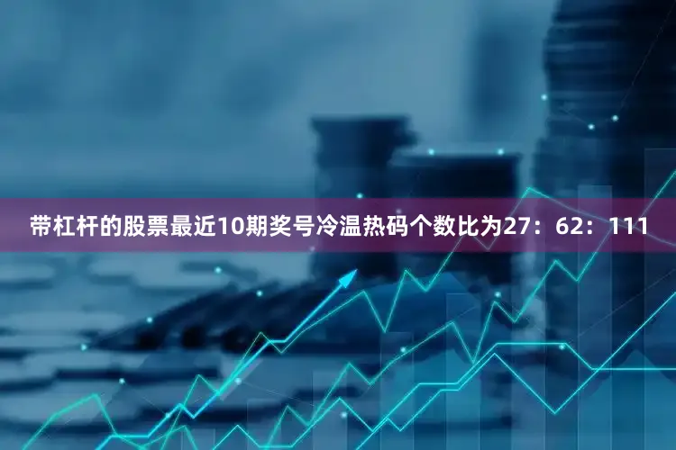 带杠杆的股票最近10期奖号冷温热码个数比为27：62：111