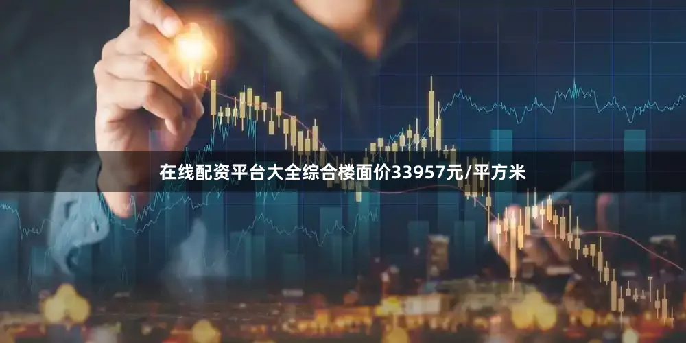 在线配资平台大全综合楼面价33957元/平方米