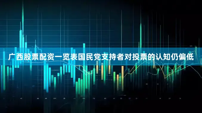 广西股票配资一览表国民党支持者对投票的认知仍偏低