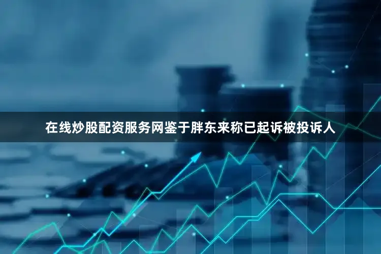 在线炒股配资服务网鉴于胖东来称已起诉被投诉人