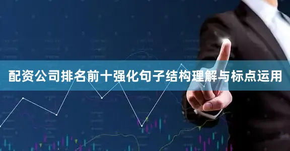 配资公司排名前十强化句子结构理解与标点运用