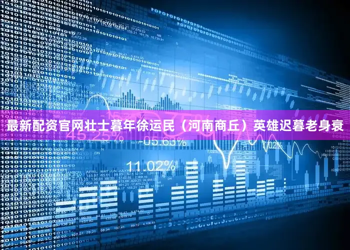 最新配资官网壮士暮年徐运民（河南商丘）英雄迟暮老身衰