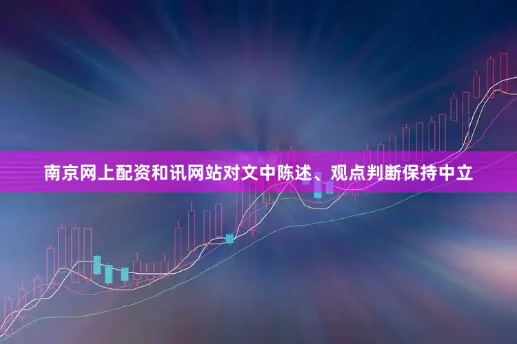 南京网上配资和讯网站对文中陈述、观点判断保持中立