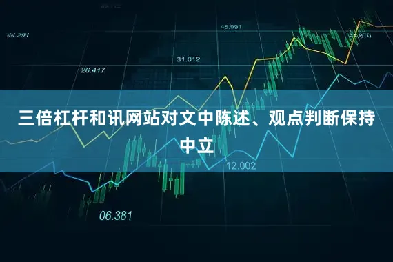 三倍杠杆和讯网站对文中陈述、观点判断保持中立
