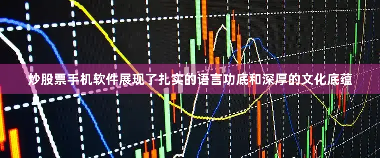 炒股票手机软件展现了扎实的语言功底和深厚的文化底蕴