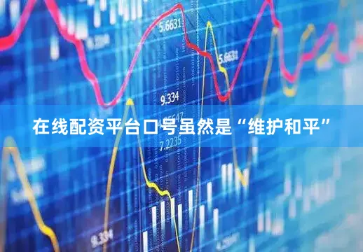 在线配资平台口号虽然是“维护和平”