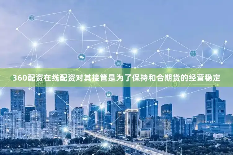 360配资在线配资对其接管是为了保持和合期货的经营稳定