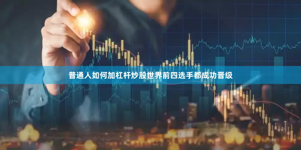 普通人如何加杠杆炒股　　世界前四选手都成功晋级