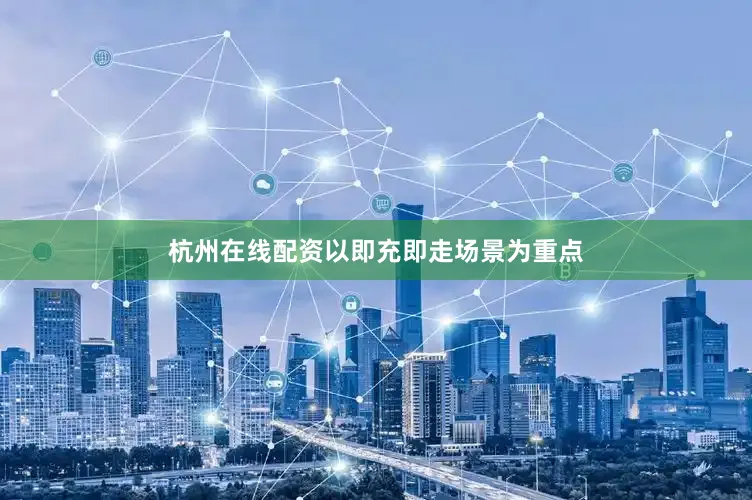 杭州在线配资以即充即走场景为重点