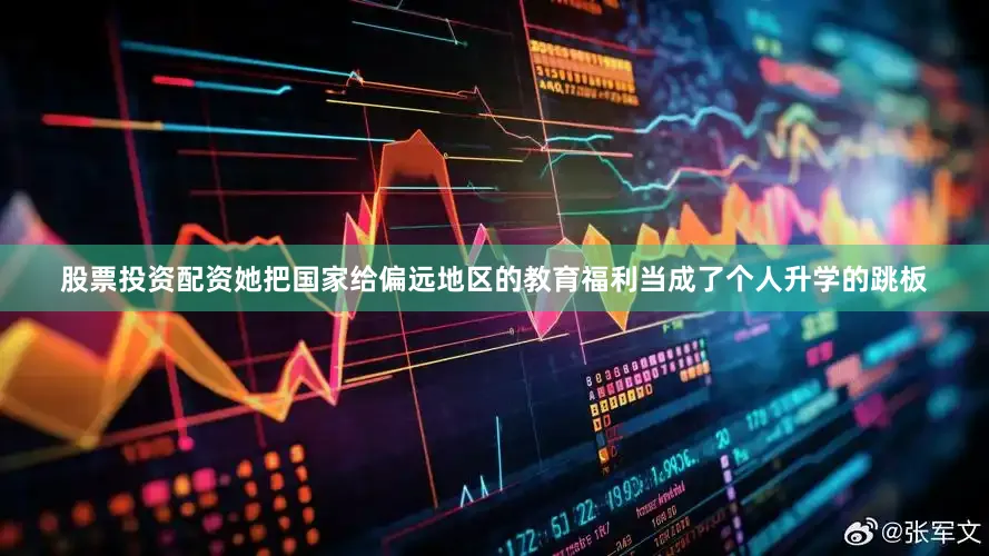 股票投资配资她把国家给偏远地区的教育福利当成了个人升学的跳板