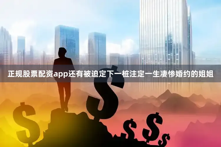 正规股票配资app还有被迫定下一桩注定一生凄惨婚约的姐姐