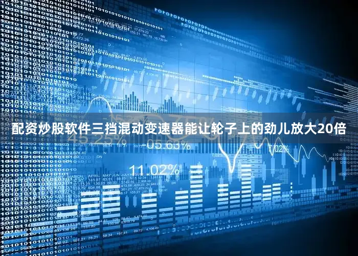 配资炒股软件三挡混动变速器能让轮子上的劲儿放大20倍