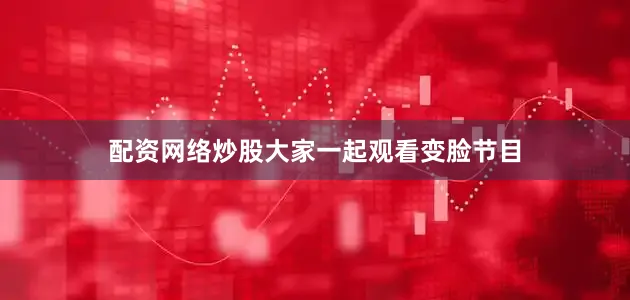 配资网络炒股大家一起观看变脸节目