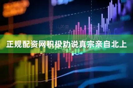 正规配资网积极劝说真宗亲自北上