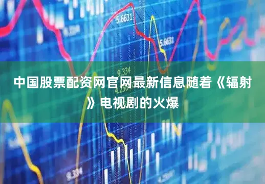 中国股票配资网官网最新信息随着《辐射》电视剧的火爆