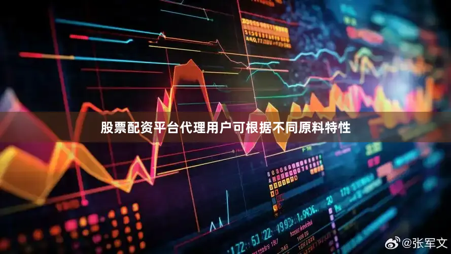 股票配资平台代理用户可根据不同原料特性