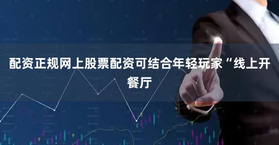 配资正规网上股票配资可结合年轻玩家“线上开餐厅