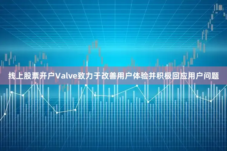 线上股票开户Valve致力于改善用户体验并积极回应用户问题