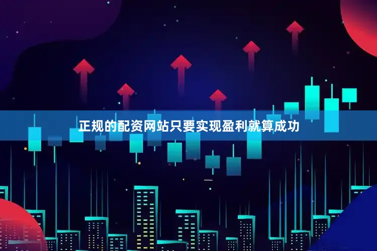 正规的配资网站只要实现盈利就算成功