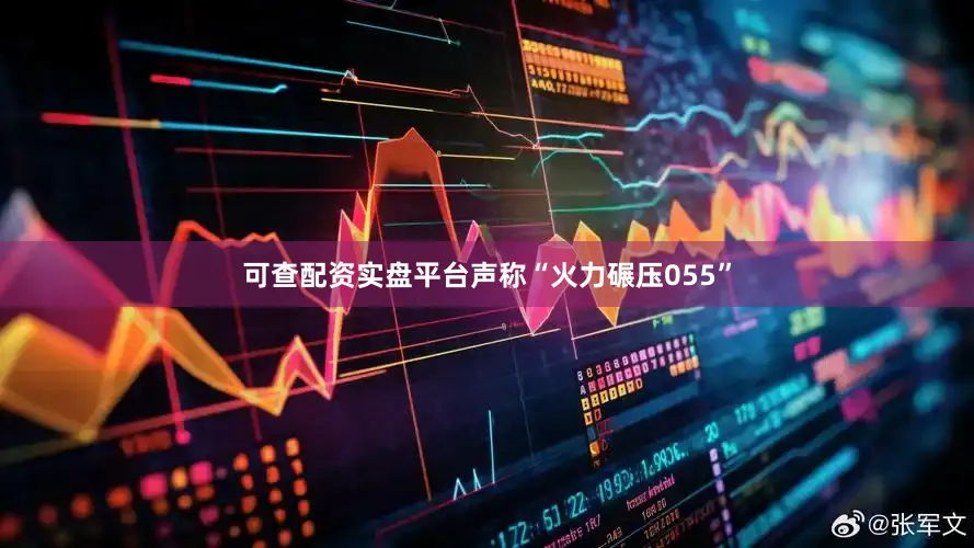 可查配资实盘平台声称“火力碾压055”