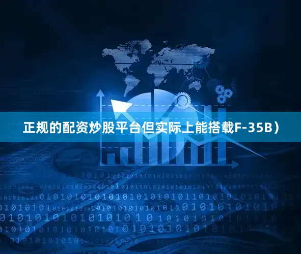 正规的配资炒股平台但实际上能搭载F-35B）