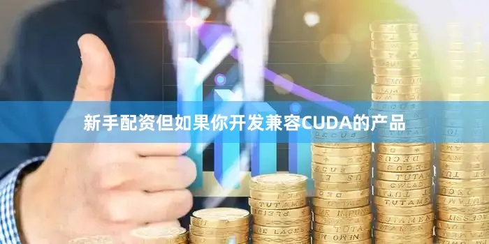 新手配资但如果你开发兼容CUDA的产品