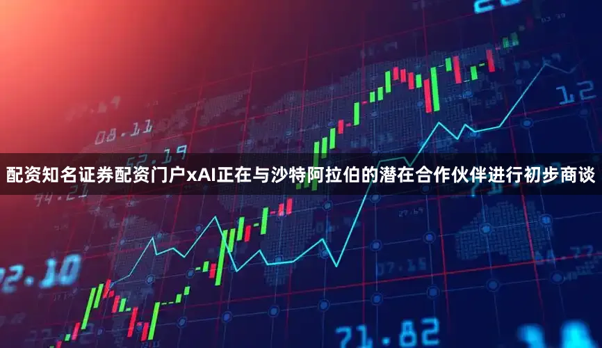 配资知名证券配资门户xAI正在与沙特阿拉伯的潜在合作伙伴进行初步商谈