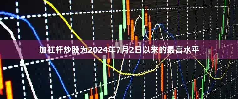 加杠杆炒股为2024年7月2日以来的最高水平