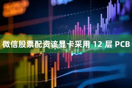 微信股票配资该显卡采用 12 层 PCB