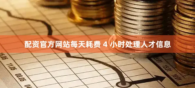 配资官方网站每天耗费 4 小时处理人才信息