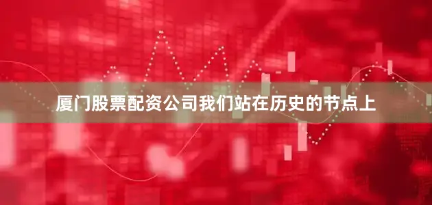 厦门股票配资公司我们站在历史的节点上