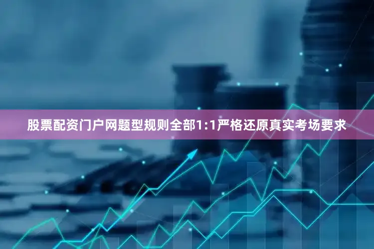 股票配资门户网题型规则全部1:1严格还原真实考场要求