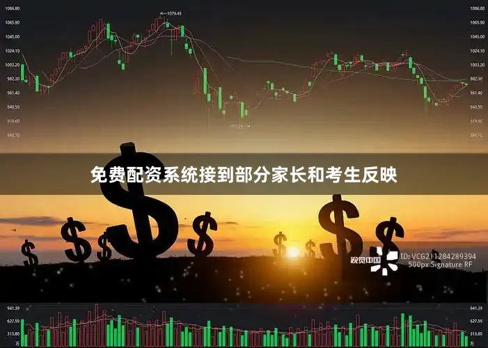 免费配资系统接到部分家长和考生反映