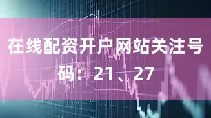 在线配资开户网站关注号码：21、27