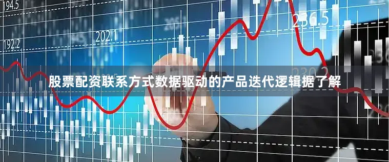 股票配资联系方式数据驱动的产品迭代逻辑据了解