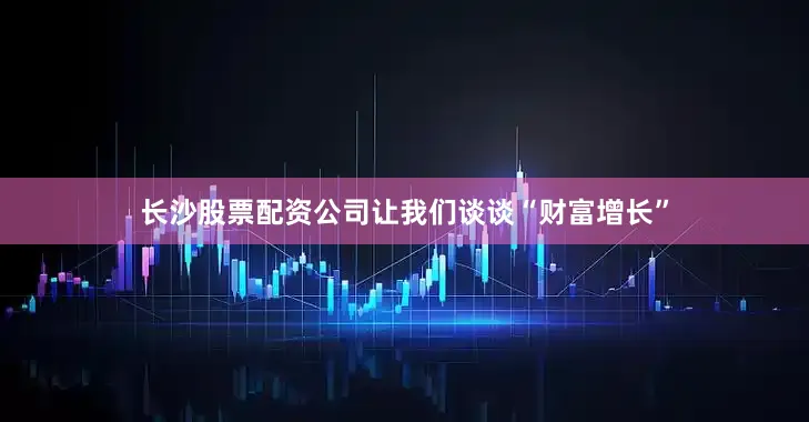 长沙股票配资公司让我们谈谈“财富增长”