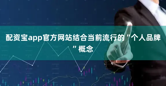 配资宝app官方网站结合当前流行的“个人品牌”概念