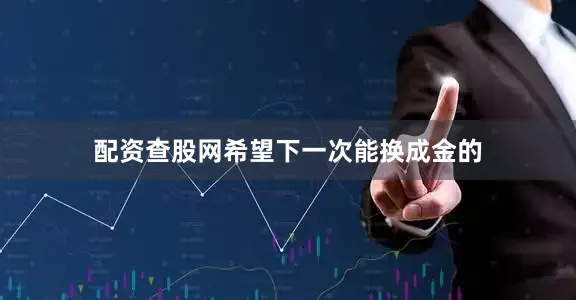 配资查股网希望下一次能换成金的