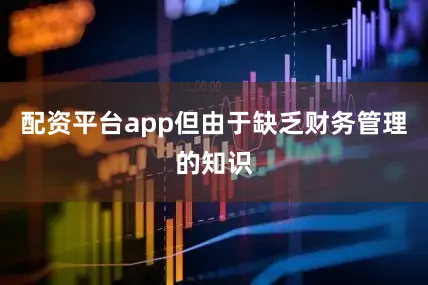 配资平台app但由于缺乏财务管理的知识