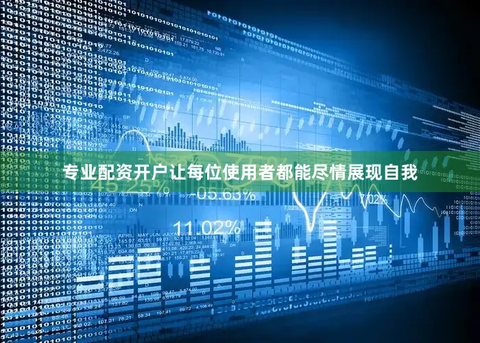 专业配资开户让每位使用者都能尽情展现自我