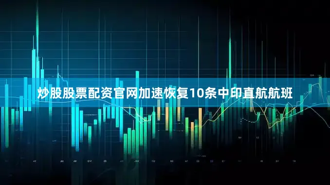 炒股股票配资官网加速恢复10条中印直航航班
