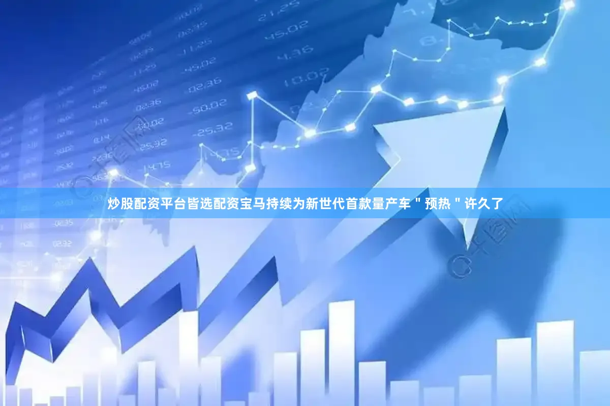 炒股配资平台皆选配资宝马持续为新世代首款量产车＂预热＂许久了