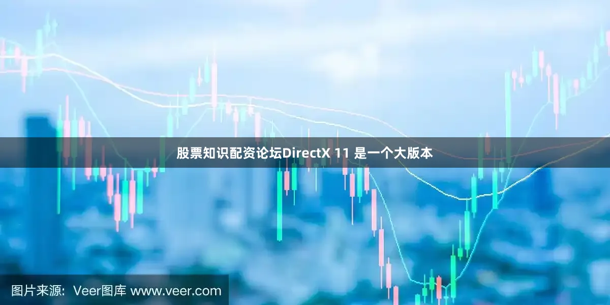 股票知识配资论坛DirectX 11 是一个大版本