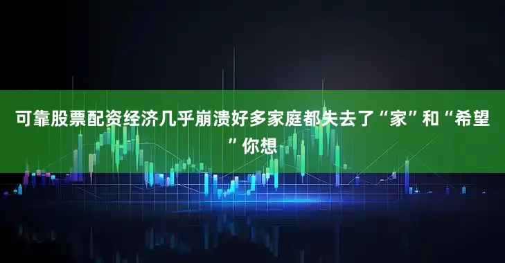 可靠股票配资经济几乎崩溃好多家庭都失去了“家”和“希望”你想