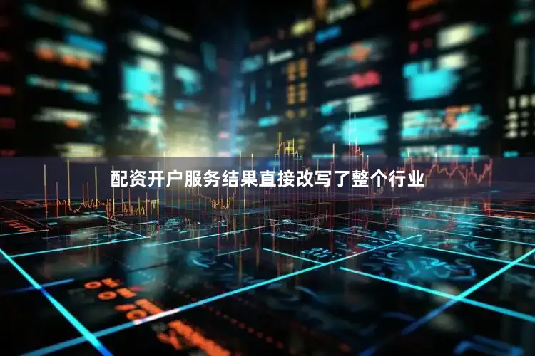 配资开户服务结果直接改写了整个行业