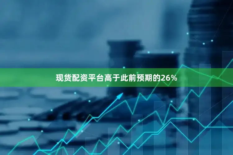 现货配资平台高于此前预期的26%